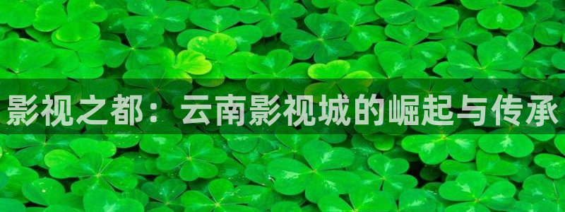青柠视频在线：影视之都：云南影视城的崛起与传承