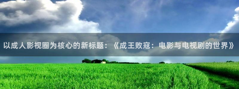青柠影院在线观看免费高清完整版电视剧：以成人影视圈为核心的新标题：《成王败寇：电影与电视剧的世界》