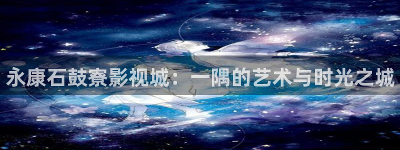 青柠视频在线：永康石鼓寮影视城：一隅的艺术与时光之城