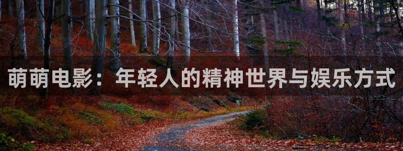 青柠影院免费观看电视剧：萌萌电影：年轻人的精神世界与娱乐方式